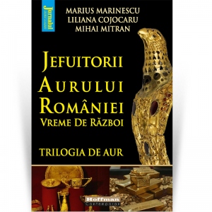 Jefuitorii aurului Romaniei. Vremuri de razboi. Trilogia de aur