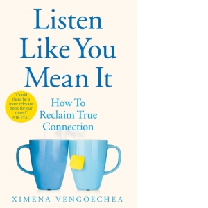 Listen Like You Mean It. How to Reclaim True Connection