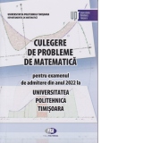 Culegere de probleme de matematica pentru examenul de admitere din anul 2022 la Universitatea Politehnica Timisoara