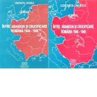 Intre abandon si crucificare: Romania intre 1944-1946 si 1946-1949. Jurnal. Volumul I+II
