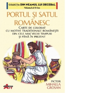 Portul si satul romanesc : carte de colorat cu motive traditionale romanesti din cele mai vechi timpuri si pana in prezent