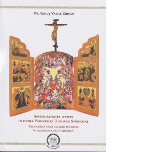 Spiritualitatea jertfei in opera parintelui Dumitru Staniloae : regandirea unui parcurs teologic in receptarea neo-patristica