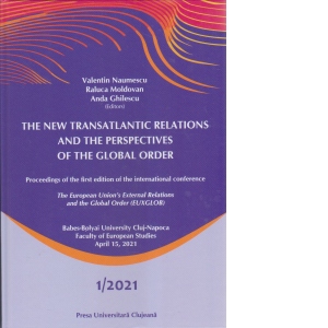 The New Transatlantic Relations and the Perspectives of the Global Order. Proceedings of the first edition of the international conference The European Union’s External Relations and the Global Order (EUXGLOB)