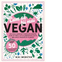 Cum sa fii mai vegan. Un ghid adresat tinerilor despre cum sa treci la o alimentatie (ceva mai mult) bazata pe plante! Cuprinde peste 50 de retete rapide si gustoase