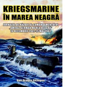 Kriegsmarine in Marea Neagra. Jurnalul de razboi al comandamentului &quot;Amiral German Marea Neagra&quot;. 16 Decembrie 1941 - 15 Mai 1942