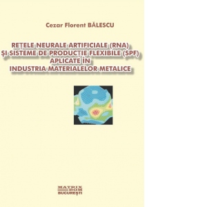 Retele neurale artificiale (RNA) si sisteme de productie flexibile (SPF) aplicate in industria materialelor metalice [CD]