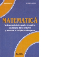 Matematica. Teste recapitulative pentru pregatirea examenului de bacalaureat si admiterea in invatamantul superior