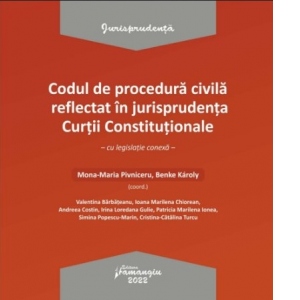 Codul de procedura civila reflectat in jurisprudenta Curtii Constitutionale, cu legislatie conexa