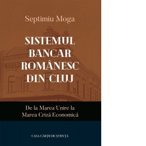 Sistemul bancar romanesc din Cluj. De la Marea Unire la Marea Criza Economica