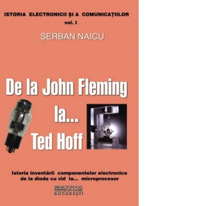 De la John Fleming la... Ted Hoff. Istoria inventarii componentelor electronice de la dioda cu vid la... microprocesor (CD)