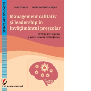 Management calitativ si leadership in invatamantul prescolar. Strategii investigative si valori inovativ-motivationale