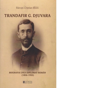 Trandafir G. Djuvara Biografia unui diplomat roman (1856 - 1935)