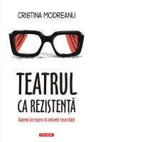 Teatrul ca rezistenta. Oameni de teatru in arhivele Securitatii