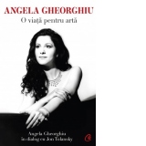 Angela Gheorghiu. O viata pentru arta