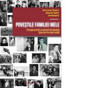 Povestile familiei mele. Perceptii privind comunismul din Romania (interviuri de istorie orala)