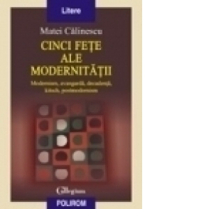 Cinci fete ale modernitatii. Modernism, avangarda, decadenta, kitsch, postmodernism