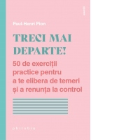 Treci mai departe! 50 de exercitii practice pentru a te elibera de temeri si a renunta la control