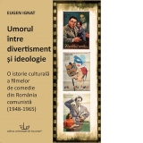 Umorul intre divertisment si ideologie. O istorie culturala a filmelor de comedie din Romania comunista (1948-1965)