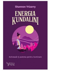 Energia Kundalini. Activeaza-ti puterea pentru iluminare