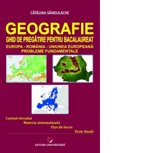 Geografie - Ghid de pregatire pentru Bacalaureat. Europa-Romania-Uniunea Europeana. Probleme fundamentale. Editia a IV-a