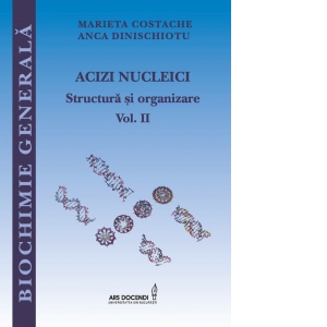 Biochimie generala. Acizi nucleici, structura si organizare. Volumul II