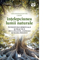 Intelepciunea lumii naturale. Invatatura spirituala si practica de la plante, animale si Mama Pamant