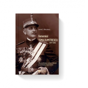 Generalul Toma Dumitrescu (1877-1936). Personalitatea, cariera militara si activitatea diplomatica