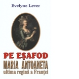 Pe esafod -  Maria Antoaneta, ultima regina a Frantei