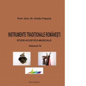 Instrumente traditionale romanesti. Studii acustico-muzicale. Volumul IV