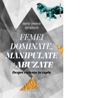 Femei dominate, manipulate si abuzate. Despre violenta in cuplu