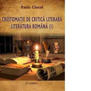 Crestomatie critica literara: literatura romana. Volumul I