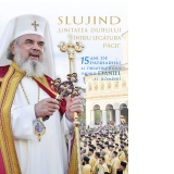 Slujind "Unitatea Duhului intru legatura pacii" - 15 ani de patriarhat ai Preafericitului Parinte Daniel al Romaniei