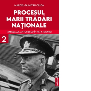 Procesul marii tradari nationale. Maresalul Antonescu in fata istoriei, volumul 2
