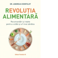 Revolutia alimentara. Recomandari si retete pentru a slabi si a fi mai sanatos