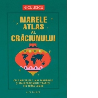 Marele atlas al Craciunului. Cele mai vesele, mai savuroase si mai neobisnuite traditii din toata lumea