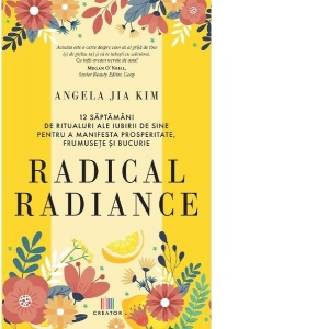 Radical radiance. 12 saptamani de ritualuri ale iubirii de sine pentru a manifesta prosperitate, frumusete si bucurie