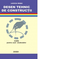 Desen tehnic de constructii. Curs pentru uzul studentilor