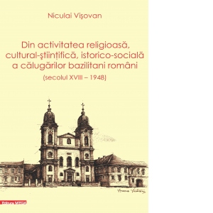 Din activitatea religioasa, cultural-stiintifica, istorico-sociala a calugarilor bazilitani romani (Secolul XVIII - 1948)