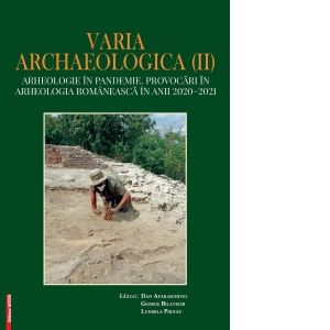 Varia Archaeologica (II). Arheologie in pandemie. Provocari in arheologia romaneasca in anii 2020-2021