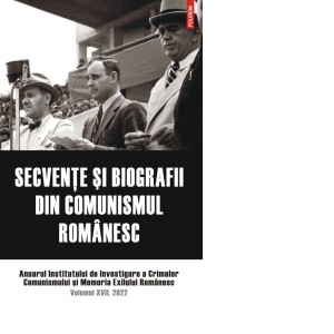 Secvente si biografii din comunismul romanesc. Anuarul Institutului de Investigare a Crimelor Comunismului si Memoria Exilului Romanesc. Volumul XVII, 2022