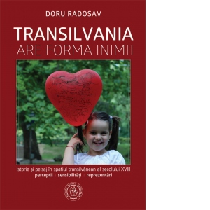 Transilvania are forma inimii. Istorie si peisaj in spatiul transilvanean al secolului XVIII. Perceptii, sensibilitati, reprezentari