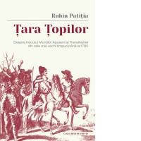 Tara Topilor. Despre trecutul Muntilor Apuseni ai Transilvaniei din cele mai vechi timpuri pana la 1785