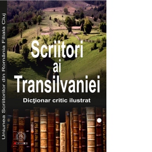 Scriitori ai Transilvaniei 1949-2014. Dictionar critic ilustrat