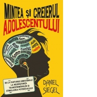 Mintea si creierul adolescentului. De la furtunile emotionale la neurostiinta transformarilor si stimularea potentialului