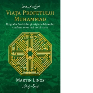 Viata Profetului Muhammad. Biografia Profetului si originile Islamului conform celor mai vechi surse