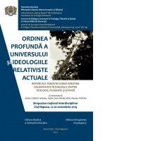 Ordinea profunda a universului si ideologiile relativiste actuale. Repere ale traditiei iudeo-crestine valorificate in dialogul dintre teologie, filosofie si stiinta