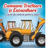 Camioane, Tractoare si Excavatoare. Carte de colorat pentru copii