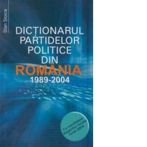 Dictionarul partidelor politice din Romania (1989 - 2004) (cu rezultatele alegerilor locale iunie 2004) (editia a IV-a, revizuita si actualizata)