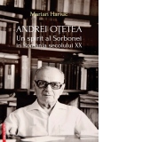 Andrei Otetea. Un spirit al Sorbonei in Romania secolului XX