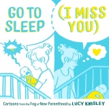 Go to Sleep (I Miss You) : Cartoons from the Fog of New Parenthood